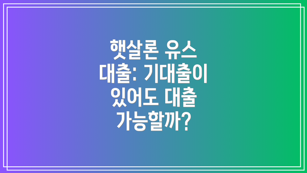 햇살론 유스 대출: 기대출이 있어도 대출 가능할까?