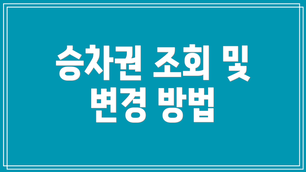 승차권 조회 및 변경 방법