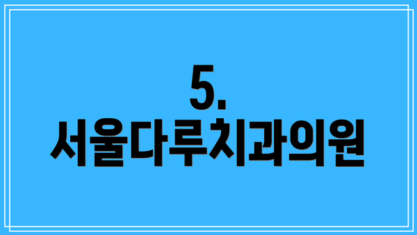 5. 서울다루치과의원