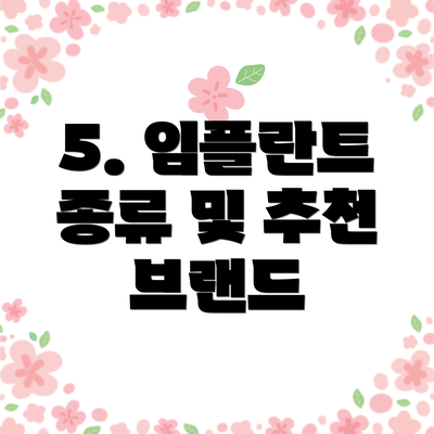 5. 임플란트 종류 및 추천 브랜드
