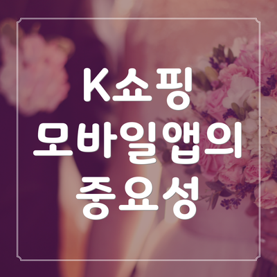 K쇼핑 모바일앱의 중요성